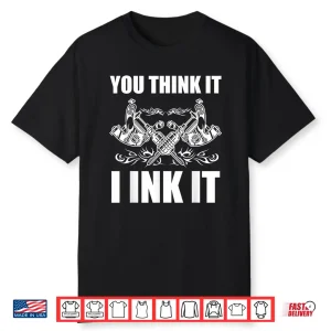 You Think It I Ink It Professional Tattooist Gift Shirt