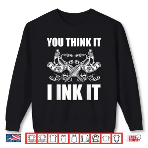 You Think It I Ink It Professional Tattooist Gift Shirt 2 Sweatshirt You Think It I Ink It Professional Tattooist Gift Shirt