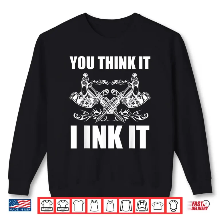 Sweatshirt You Think It I Ink It Professional Tattooist Gift Shirt