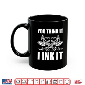 You Think It I Ink It Professional Tattooist Gift Shirt 3 Mug You Think It I Ink It Professional Tattooist Gift Shirt