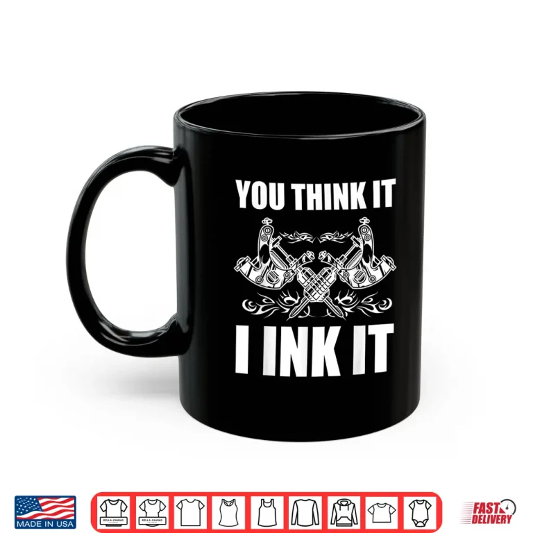 Mug You Think It I Ink It Professional Tattooist Gift Shirt