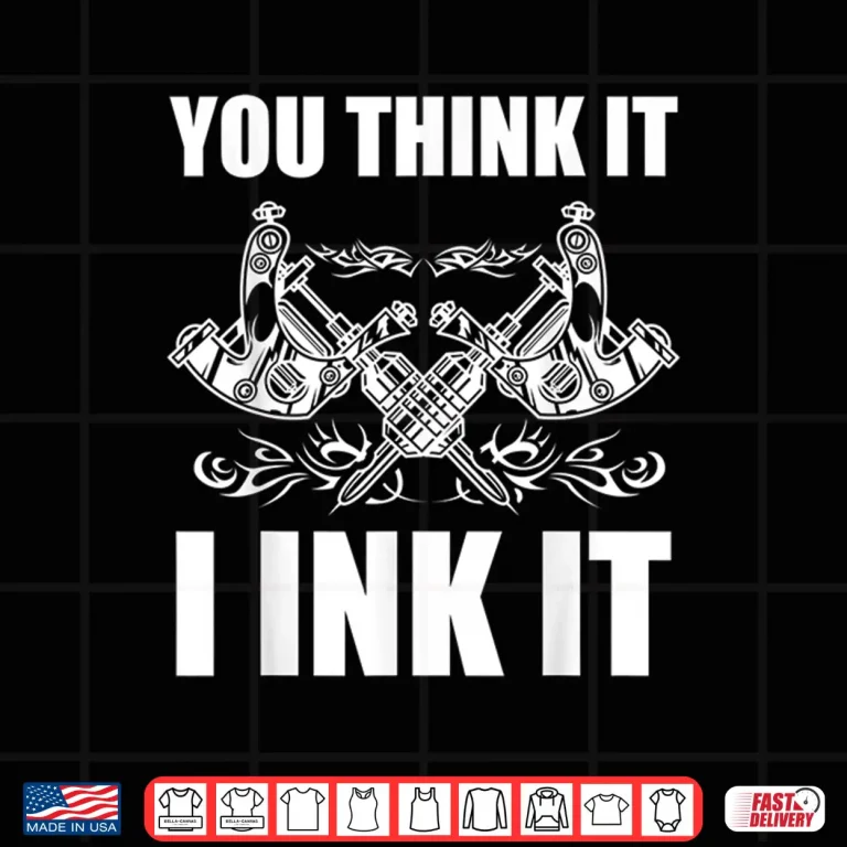 Design You Think It I Ink It Professional Tattooist Gift Shirt