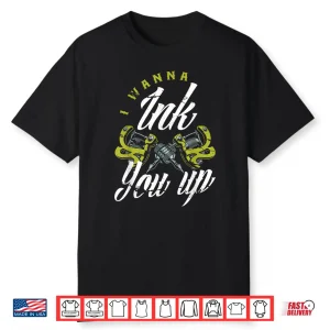 I Wanna Ink You Up Funny Tattooist Professional Quote Shirt