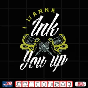 Design I Wanna Ink You Up Funny Tattooist Professional Quote Shirt