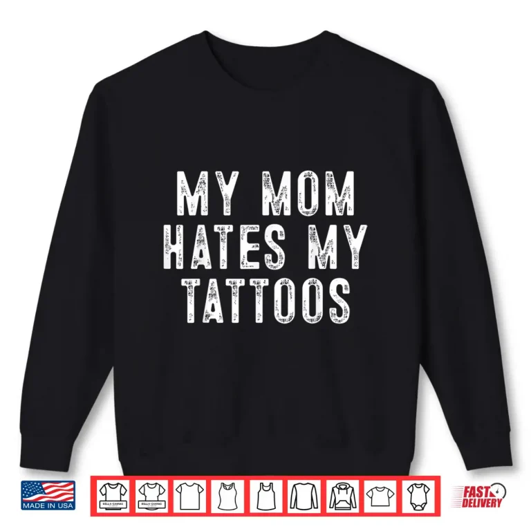 Sweatshirt My Mom Hates Tattoo Gifts Sarcastic Artist Identity Shirt