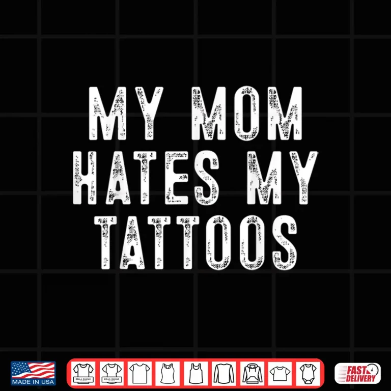 Design My Mom Hates Tattoo Gifts Sarcastic Artist Identity Shirt