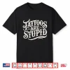 Tattoos Are Stupid Funny Artist Humor Sarcastic Shirt