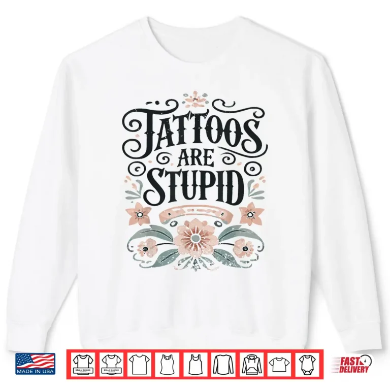 Sweatshirt Tattoos Are Stupid Professional Artist Sarcastic Pun Shirt