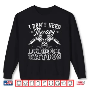 Sweatshirt I Dont Need Therapy I Just Need More Tattoos Shirt