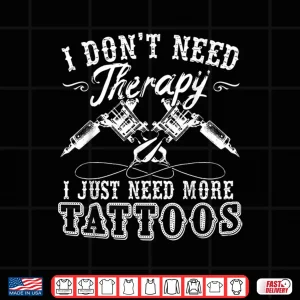 Design I Dont Need Therapy I Just Need More Tattoos Shirt