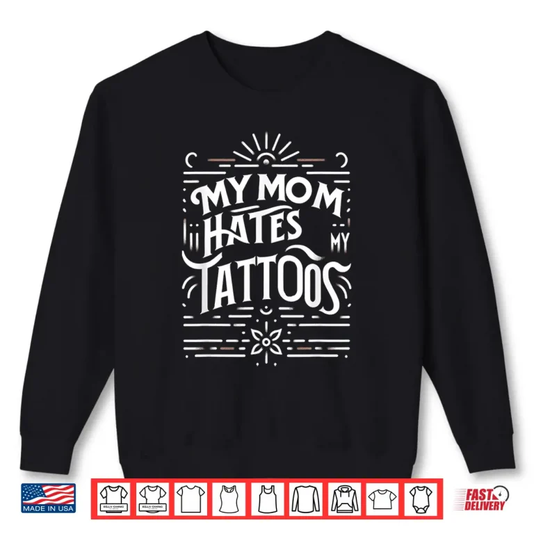 Sweatshirt My Mom Hates My Tattoos Personal Identity Humor Shirt
