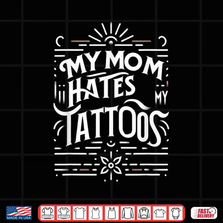 Design My Mom Hates My Tattoos Personal Identity Humor Shirt
