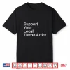 Support Your Local Tattoo Artist Professional Art Gift Shirt