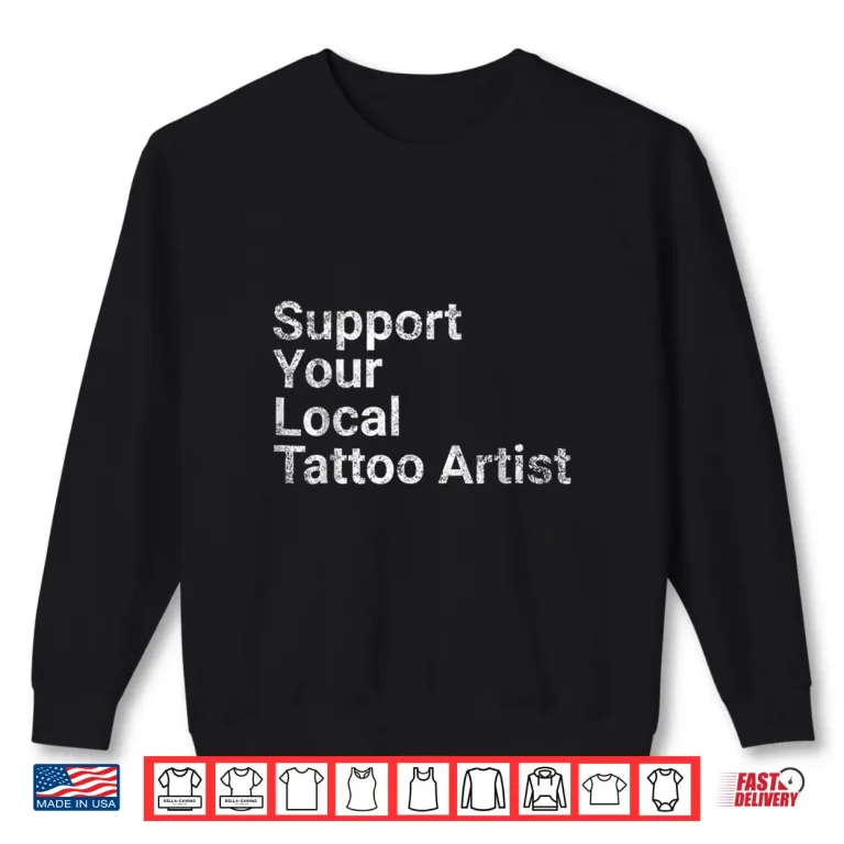 Sweatshirt Support Your Local Tattoo Artist Professional Art Gift Shirt
