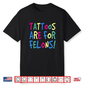Tattoos Are For Felons Sarcastic Bold Identity Statement Shirt