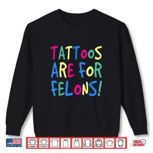 Sweatshirt Tattoos Are For Felons Sarcastic Bold Identity Statement Shirt