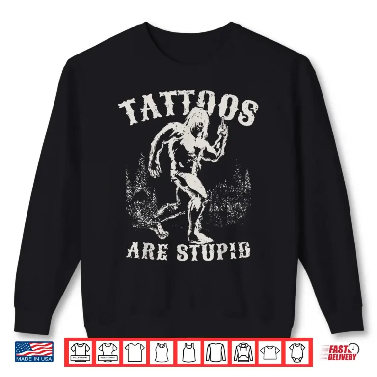 Sweatshirt Tattoos Are Stupid Sarcastic Bigfoot Professional Shirt