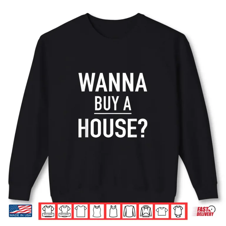 Sweatshirt Wanna Buy A House Popular Real Estate Quote Shirt