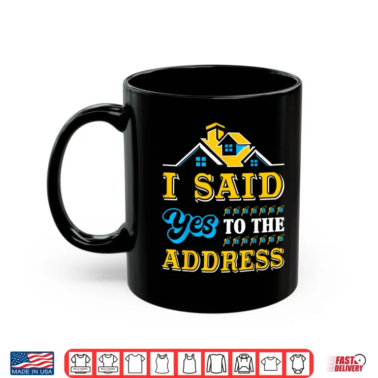 Mug New Homeowner I Said Yes To The Address Celebration Shirt