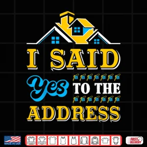 Design New Homeowner I Said Yes To The Address Celebration Shirt