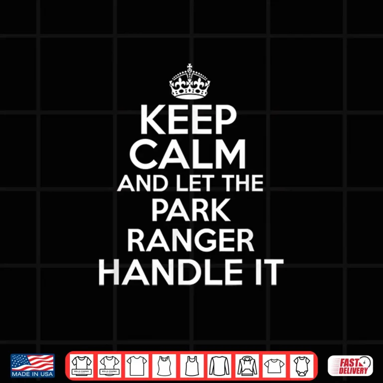 Design Keep Calm And Let The Park Ranger Handle It Shirt