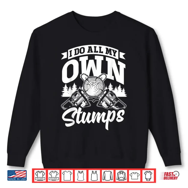 Sweatshirt Arborist Forestry Worker I Do All My Own Stumps Pun Shirt