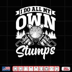 Design Arborist Forestry Worker I Do All My Own Stumps Pun Shirt
