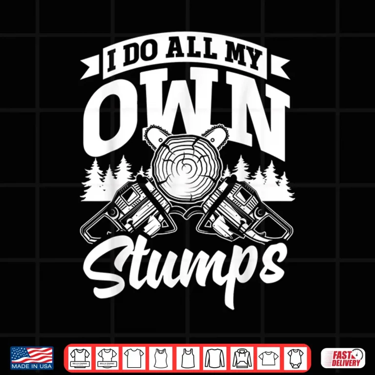 Design Arborist Forestry Worker I Do All My Own Stumps Pun Shirt