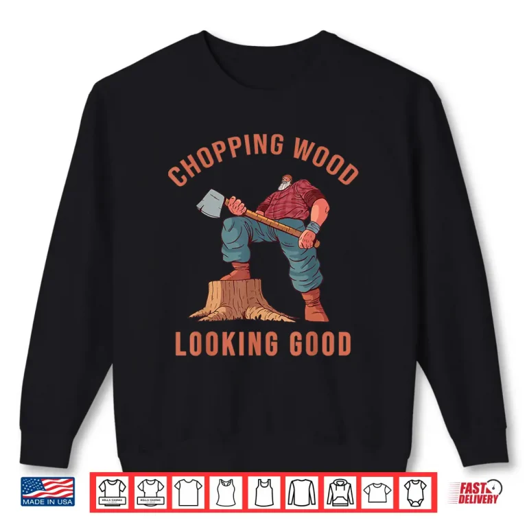 Sweatshirt Chopping Wood Looking Good Lumberjack Axe Logger Shirt
