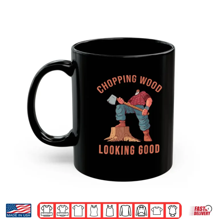 Mug Chopping Wood Looking Good Lumberjack Axe Logger Shirt