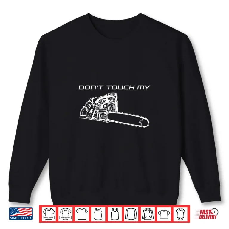 Sweatshirt Dont Touch My Chainsaw Forester Lumberjack Protection Shirt