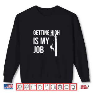 Sweatshirt Getting High Is My Job Arborist Tree Cutter Shirt
