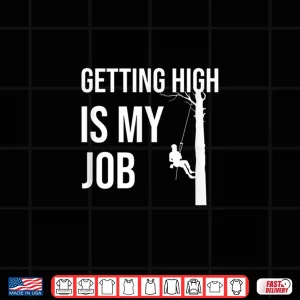 Design Getting High Is My Job Arborist Tree Cutter Shirt