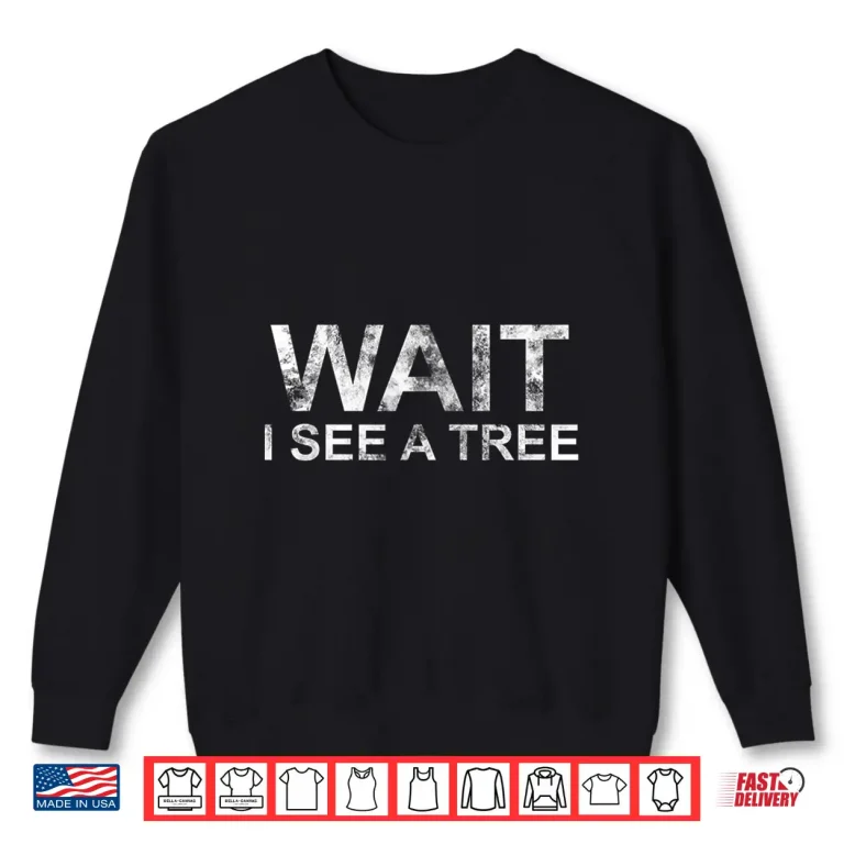 Sweatshirt Wait I See A Tree Funny Forestry Quote Shirt