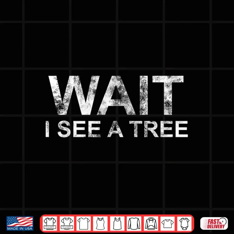 Design Wait I See A Tree Funny Forestry Quote Shirt