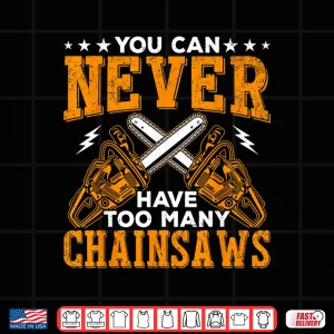 Design You Can Never Have Too Many Chainsaws Forester Shirt