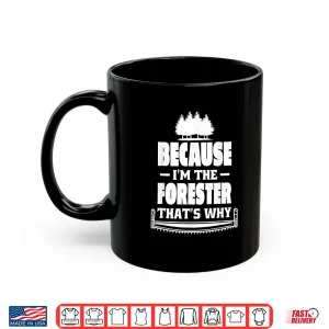 Mug Because IM The Forester ThatS Why Forester Forestry Shirt