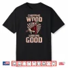 Chopping Wood And Looking Good Shirt