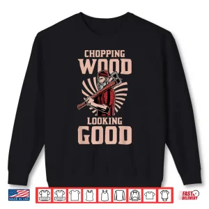 Sweatshirt Chopping Wood And Looking Good Shirt