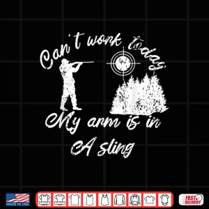 Design CanT Work Today My Arm Is In A Sling Forester Hunters Woods Shirt
