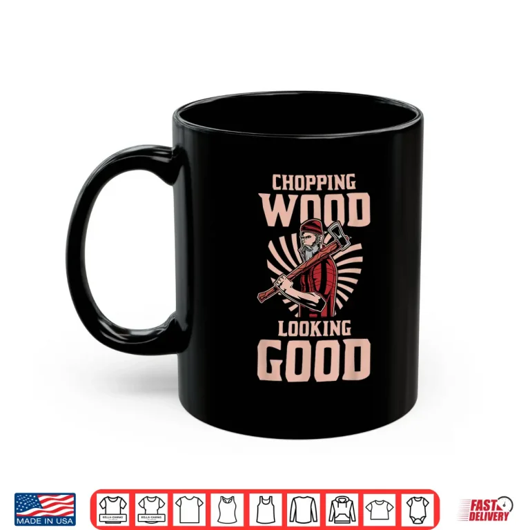 Mug Chopping Wood And Looking Good Shirt