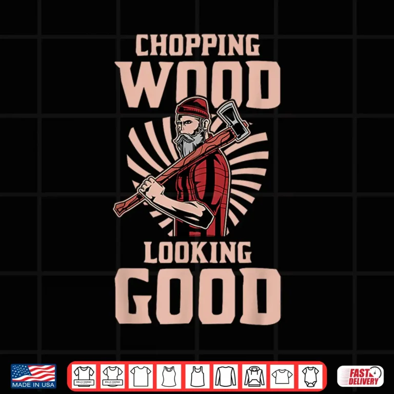 Design Chopping Wood And Looking Good Shirt