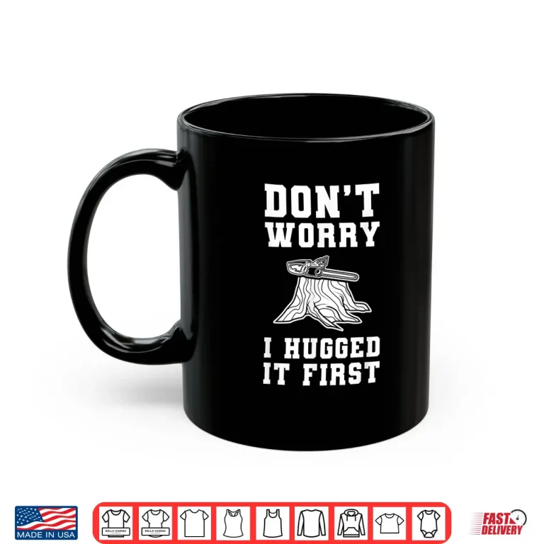 Mug DonT Worry I Huged It First Forester Shirt