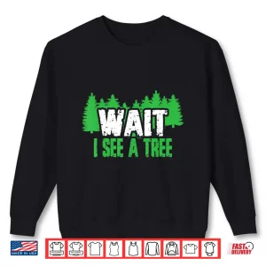 Funny Forester Tees Wait I See A Tree Shirt 2 Sweatshirt Funny Forester Tees Wait I See A Tree Shirt