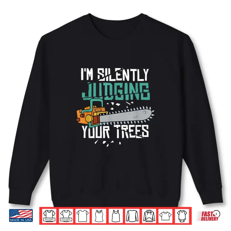 Sweatshirt IM Silently Judging Your Trees Arborist Shirt