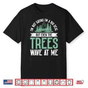 Im Not Saying Im Big Deal But Even Tree Wave At Me Forester Shirt