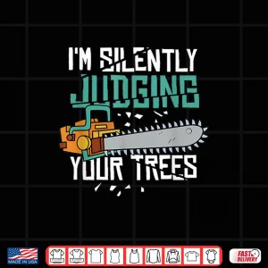 Design IM Silently Judging Your Trees Arborist Shirt