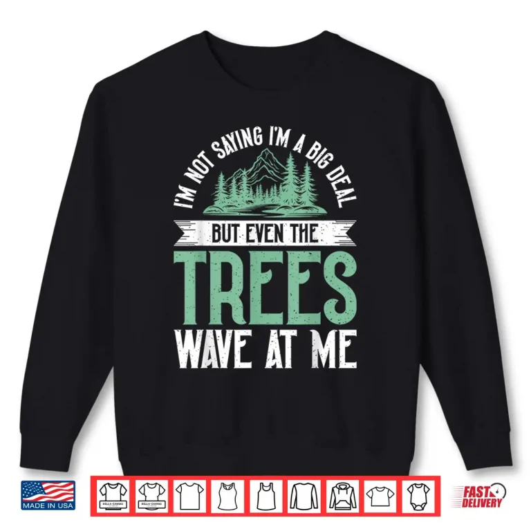 Sweatshirt Im Not Saying Im Big Deal But Even Tree Wave At Me Forester Shirt