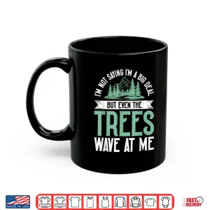 Im Not Saying Im Big Deal But Even Tree Wave At Me Forester Shirt 3 Mug Im Not Saying Im Big Deal But Even Tree Wave At Me Forester Shirt