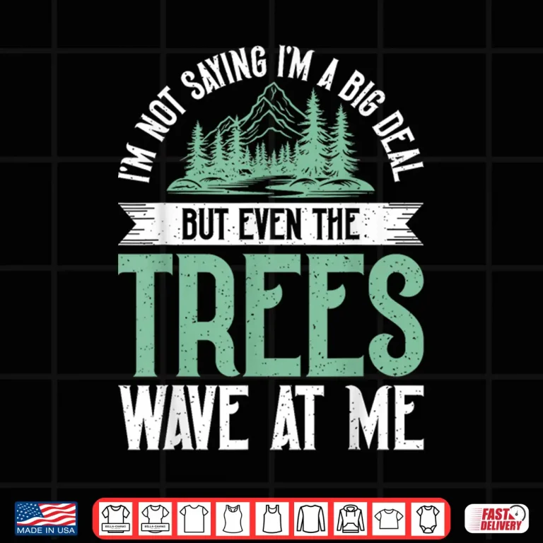 Design Im Not Saying Im Big Deal But Even Tree Wave At Me Forester Shirt